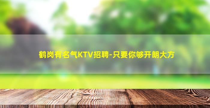 鹤岗有名气KTV招聘-只要你够开朗大方